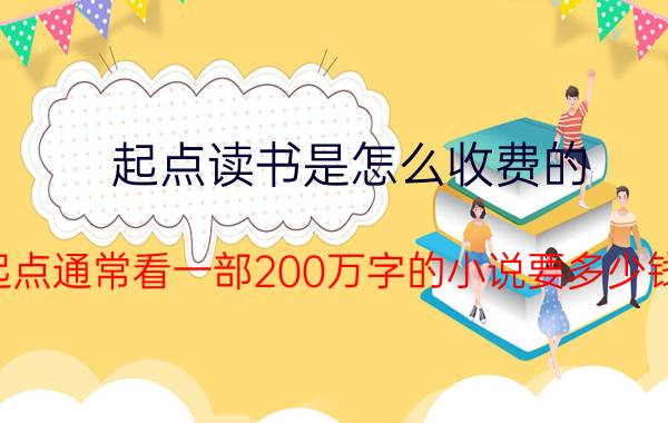 起点读书是怎么收费的 起点通常看一部200万字的小说要多少钱？